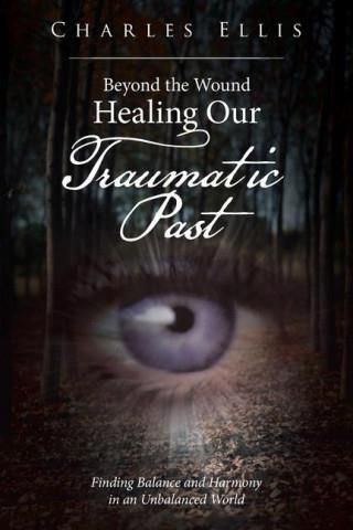 Beyond The Wound Healing Our Traumatic Past Finding Balance And