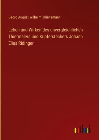 Leben Und Wirken Des Unvergleichlichen Thiermalers Und Kupferstechers