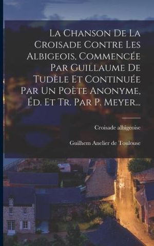 La Chanson De La Croisade Contre Les Albigeois Commencée Par Guillaume