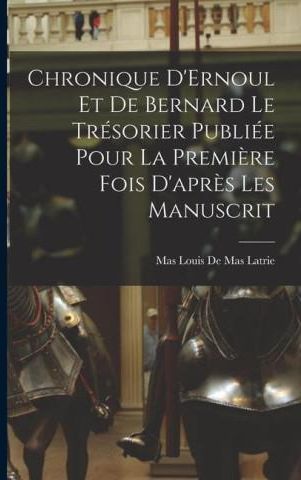 Chronique D Ernoul et de Bernard le Trésorier Publiée Pour la Premi re