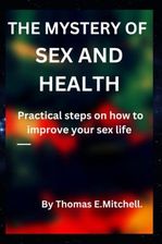 THE MYSTERY OF SEX AND HEALTH Practical Steps On How To Improve Your