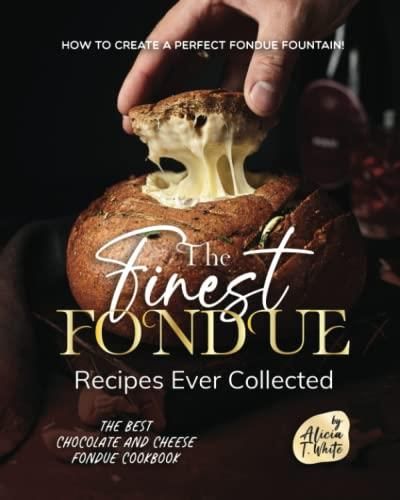 The Finest Fondue Recipes Ever Collected How To Create A Perfect