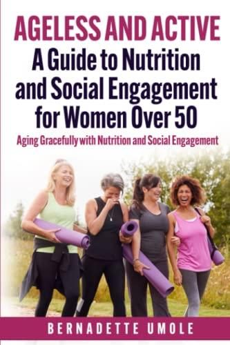 Ageless And Active A Guide To Nutrition And Social Engagement For