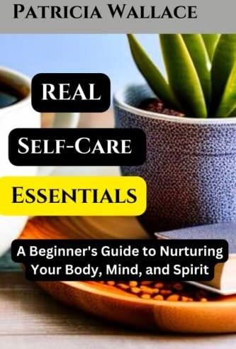 REAL SELF CARE ESSENTIALS A Beginner S Guide To Nurturing Your Body