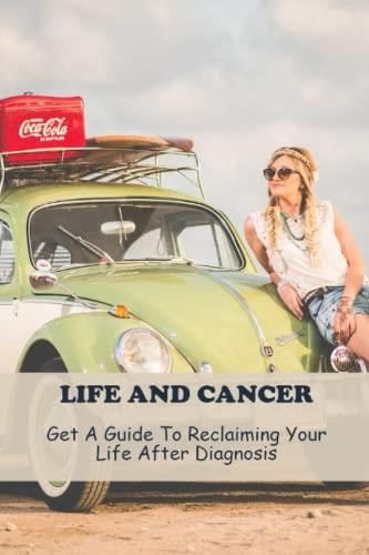 Life And Cancer Get A Guide To Reclaiming Your Life After Diagnosis