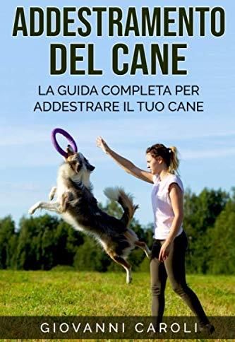 Addestramento Del Cane La Guida Completa Per Addestrare Il Tuo Cane