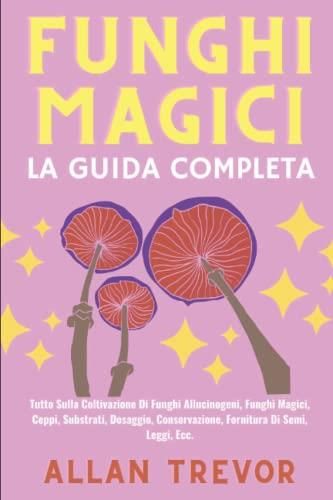 Funghi Magici La Guida Completa Tutto Sulla Coltivazione Di Funghi