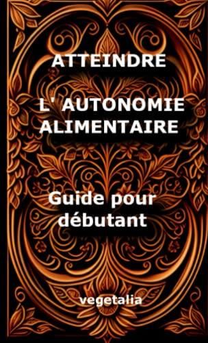 Atteindre l autonomie alimentaire guide pour débutant cultiver son