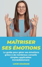 Maîtriser ses émotions Le guide pour gérer ses émotions grâce à de