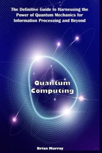 Quantum Computing The Definitive Guide To Harnessing The Power Of