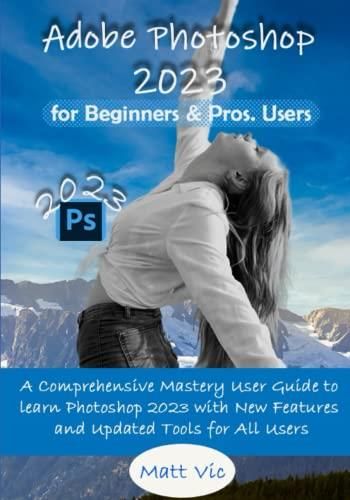 Adobe Photoshop 2023 For Beginners Pros Users A Comprehensive