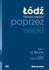 Łódź poprzez wieki. Historia miasta. Tom 1. Do 1820 roku pdf Tadeusz Grabarczyk