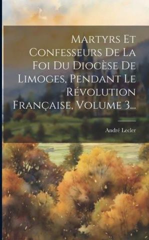 Martyrs Et Confesseurs De La Foi Du Dioc Se De Limoges Pendant Le