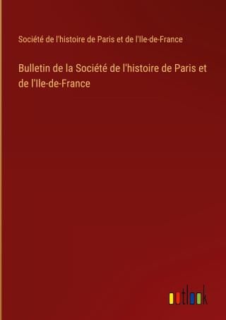 Bulletin De La Soci T De L Histoire De Paris Et De L Ile De France