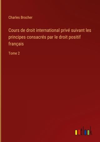 Cours de droit international privé suivant les principes consacrés par