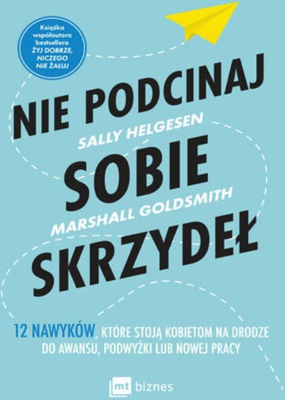 Zdjęcie Nie podcinaj sobie skrzydeł. 12 nawyków, które stoją kobietom na drodze do awansu, podwyżki lub nowej pracy mobi,epub Marshall Goldsmith - Słomniki