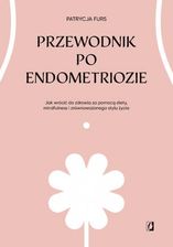 Zdjęcie Przewodnik po endometriozie. Jak wrócić do zdrowia za pomocą diety, mindfulness i zrównoważonego stylu życia mobi,epub Patrycja Furs - Wrocław