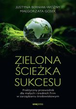 Zielona ścieżka sukcesu. Praktyczny przewodnik dla małych i średnich firm w zarządzaniu środowiskowym - Justyna Berniak-Woźny, Małgorzata Gosek