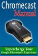 Chromecast Manual: Supercharge Your Google Chromecast Experience