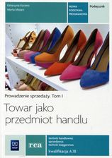 Zdjęcie Towar jako przedmiot handlu. Prowadzenie sprzedaży. Podręcznik do nauki zawodu technik handlowiec, technik księgarstwa, sprzedawca. Tom I. Szkoły pona - Jasień