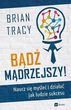Bądź Mądrzejszy Naucz Się Myśleć I Działać Jak Ludzie Sukcesu - Brian Tracy