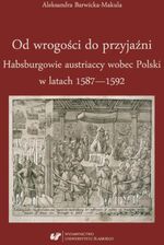 Od wrogości do przyjaźni. Habsburgowie austriaccy wobec Polski w latach 1587–1592