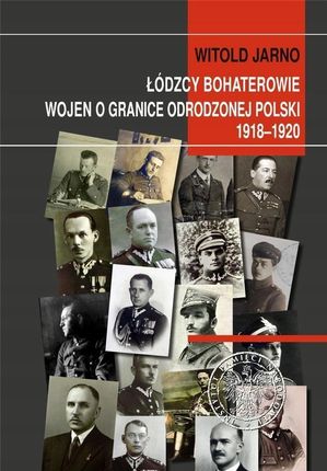 Łódzcy bohaterowie wojen o granice odrodzonej Polski 1918-1920
