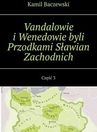Vandalowie i Wenedowie byli Przodkami Sławian Zachodnich. Część 3 (MOBI)