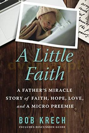 A Little Faith: A Father's Miracle Story of Faith, Hope, Love, and a Micro Preemie - Bob Krech [KSIĄŻKA]