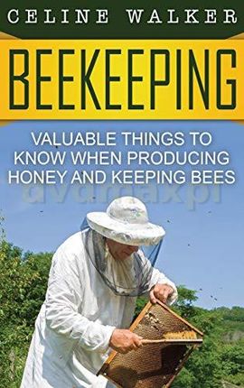 Beekeeping: Valuable Things to Know When Producing Honey and Keeping Bees - Celine Walker [KSIĄŻKA]