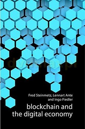 Blockchain and the Digital Economy: The Socio-Economic Impact of Blockchain Technology (Economy: Key Ideas) - Fred Steinmetz [KSIĄŻKA]