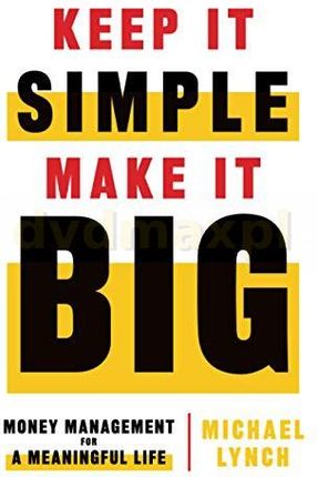 Keep It Simple, Make It Big: Money Management for a Meaningful Life - Michael Lynch [KSIĄŻKA]