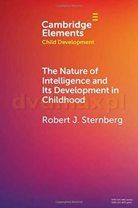The Nature of Intelligence and Its Development in Childhood (Elements in Child Development) - Robert J. Sternberg [KSIĄŻKA]