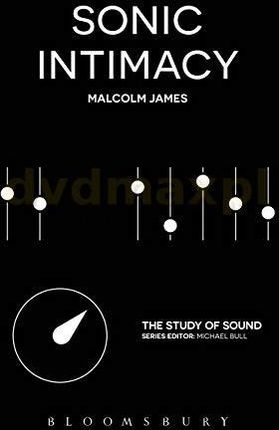 Sonic Intimacy: Reggae Sound Systems, Jungle Pirate Radio and Grime YouTube Music Videos (The Study of Sound) - Malcolm James [KSIĄŻKA]