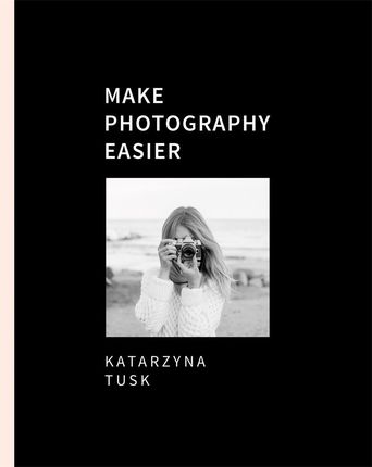 Make Photography Easier, Katarzyna Tusk