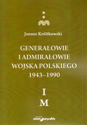 Generałowie i admirałowie Wojska Polskiego 1943-1990. I-M