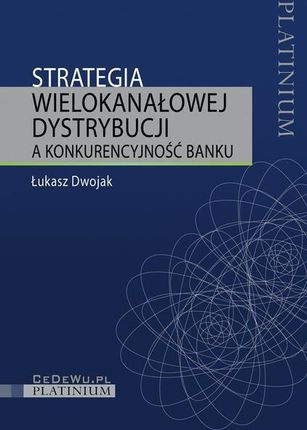 Strategia wielokanałowej dystrybucji a konkurencyjność banku (PDF)