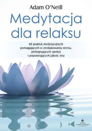 Medytacja dla relaksu. 60 praktyk medytacyjnych, które pomogą zredukować stres, pielęgnować spokój i poprawić jakość snu (EPUB)