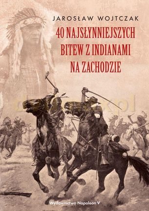 40 najsłynniejszych bitew z Indianami na Zachodzie - Jarosław Wojtczak
