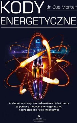 Kody Energetyczne. 7-stopniowy program uzdrawiania ciała i duszy za pomocą medycyny energetycznej, neurobiologii i fizyki kwantowej (EPUB)