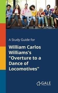 A Study Guide for William Carlos Williams's "Overture to a Dance of Locomotives" - Gale Cengage Learning