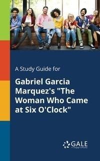 A Study Guide for Gabriel Garcia Marquez's "The Woman Who Came at Six O'Clock" - Gale Cengage Learning