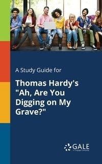A Study Guide for Thomas Hardy's "Ah, Are You Digging on My Grave?" - Gale Cengage Learning