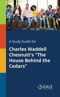 A Study Guide for Charles Waddell Chesnutt's "The House Behind the Cedars" - Gale Cengage Learning