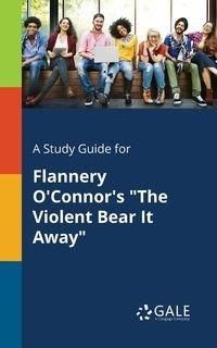 A Study Guide for Flannery O'Connor's "The Violent Bear It Away" - Gale Cengage Learning