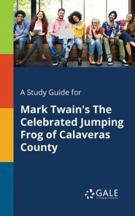 A Study Guide for Mark Twain's The Celebrated Jumping Frog of Calaveras County - Gale Cengage Learning
