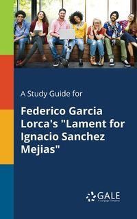 A Study Guide for Federico Garcia Lorca's "Lament for Ignacio Sanchez Mejias" - Gale Cengage Learning