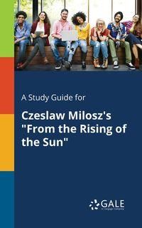 A Study Guide for Czeslaw Milosz's "From the Rising of the Sun" - Gale Cengage Learning