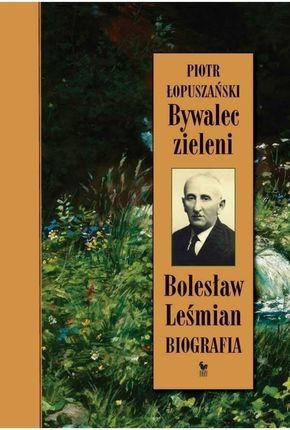 Bywalec zieleni. Bolesław Leśmian - Piotr Łopuszański