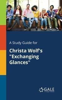 A Study Guide for Christa Wolf's "Exchanging Glances" - Gale Cengage Learning